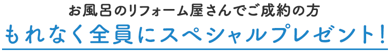 Re-Bathroomでお風呂リフォームご成約の方もれなく全員にスペシャルプレゼント！